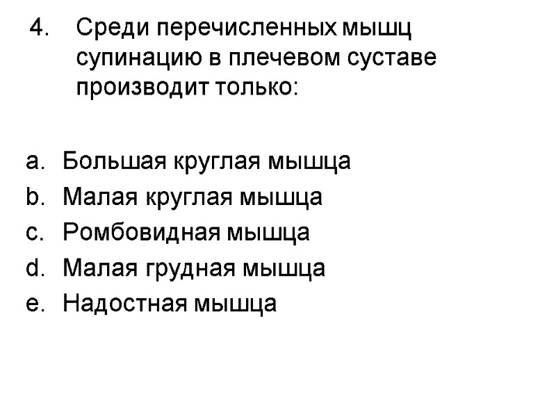 Среди перечисленных мышц супинацию в плечевом суставе производит только:  Большая круглая мышца Малая
